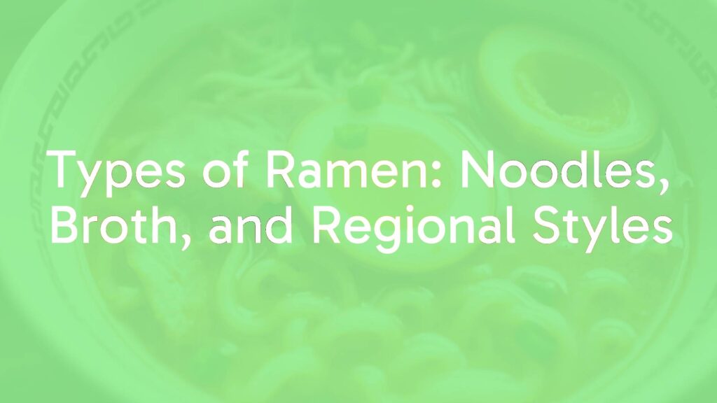 Types of Ramen: Noodles, Broth, and Regional Styles