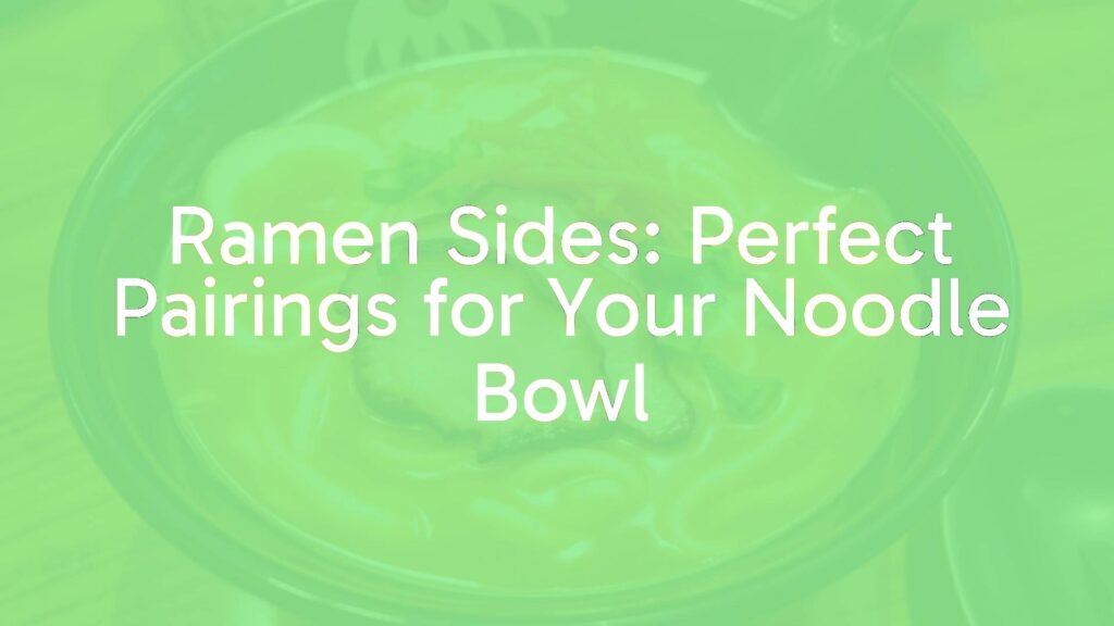 Ramen Sides: Perfect Pairings for Your Noodle Bowl